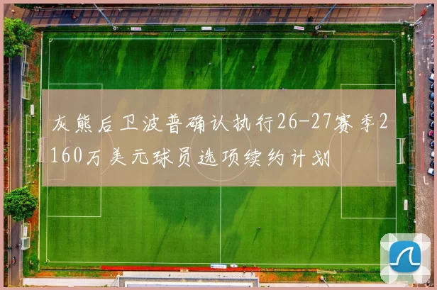 灰熊后卫波普确认执行26-27赛季2160万美元球员选项续约计划