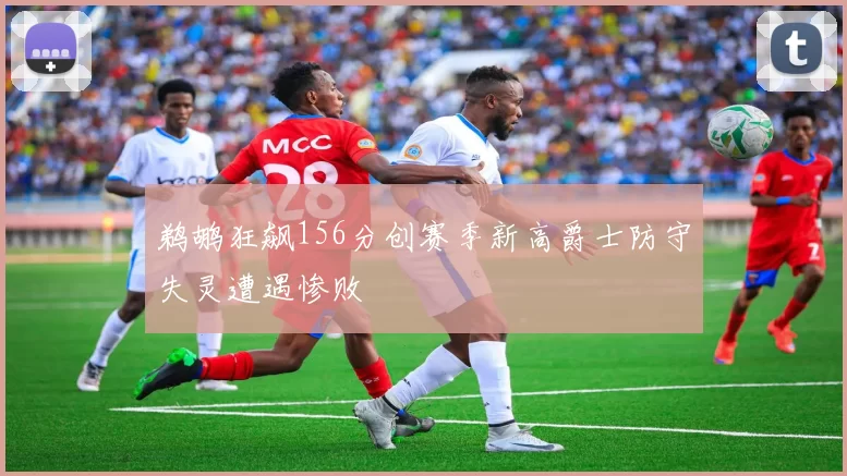 鹈鹕狂飙156分创赛季新高爵士防守失灵遭遇惨败