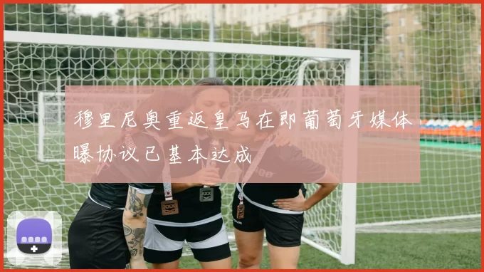 穆里尼奥重返皇马在即葡萄牙媒体曝协议已基本达成
